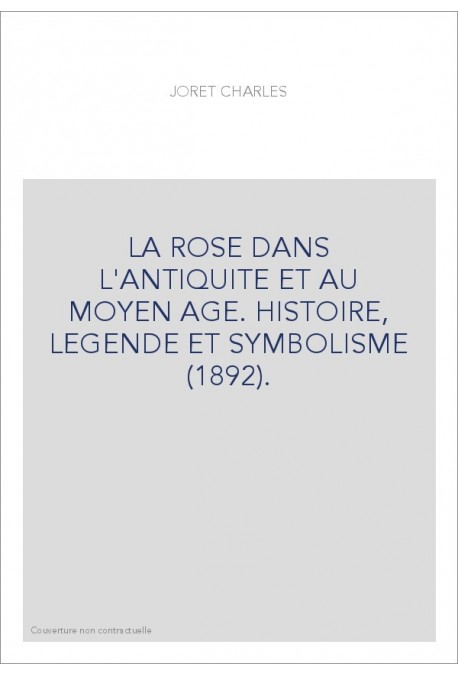LA ROSE DANS L'ANTIQUITE ET AU MOYEN AGE. HISTOIRE, LEGENDE ET SYMBOLISME (1892).