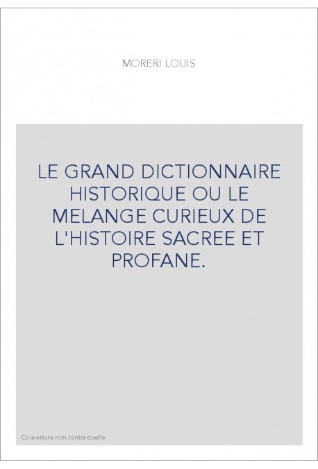 LE GRAND DICTIONNAIRE HISTORIQUE OU LE MELANGE CURIEUX DE L'HISTOIRE SACREE ET PROFANE.