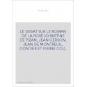 LE DEBAT SUR LE ROMAN DE LA ROSE (CHRISTINE DE PIZAN, JEAN GERSON, JEAN DE MONTREUIL, GONTIER ET PIERRE COL).