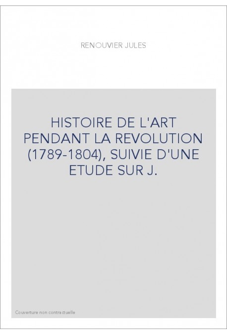 HISTOIRE DE L'ART PENDANT LA REVOLUTION (1789-1804), SUIVIE D'UNE ETUDE SUR J.