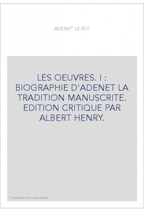 LES OEUVRES. I : BIOGRAPHIE D'ADENET LA TRADITION MANUSCRITE. EDITION CRITIQUE PAR ALBERT HENRY.