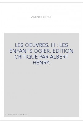 LES OEUVRES. III : LES ENFANTS OGIER. EDITION CRITIQUE PAR ALBERT HENRY.