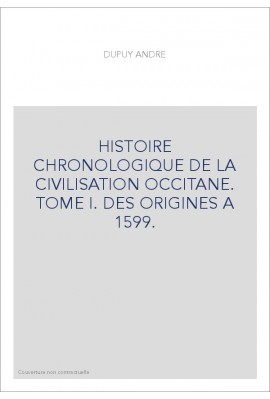 HISTOIRE CHRONOLOGIQUE DE LA CIVILISATION OCCITANE. TOME I. DES ORIGINES A 1599.