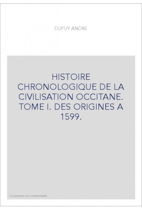 HISTOIRE CHRONOLOGIQUE DE LA CIVILISATION OCCITANE. TOME I. DES ORIGINES A 1599.