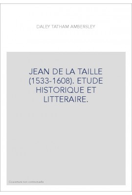 JEAN DE LA TAILLE (1533-1608). ETUDE HISTORIQUE ET LITTERAIRE.