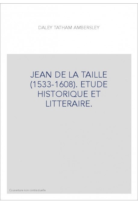 JEAN DE LA TAILLE (1533-1608). ETUDE HISTORIQUE ET LITTERAIRE.