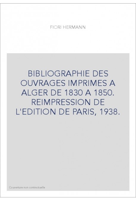 BIBLIOGRAPHIE DES OUVRAGES IMPRIMES A ALGER DE 1830 A 1850. REIMPRESSION DE L'EDITION DE PARIS, 1938.