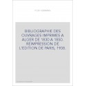 BIBLIOGRAPHIE DES OUVRAGES IMPRIMES A ALGER DE 1830 A 1850. REIMPRESSION DE L'EDITION DE PARIS, 1938.