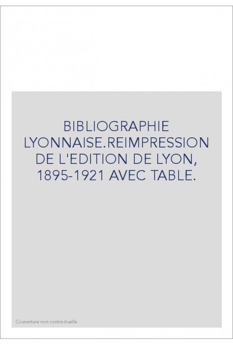 BIBLIOGRAPHIE LYONNAISE.REIMPRESSION DE L'EDITION DE LYON, 1895-1921 AVEC TABLE.