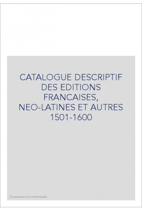 CATALOGUE DESCRIPTIF DES EDITIONS FRANCAISES, NEO-LATINES ET AUTRES 1501-1600