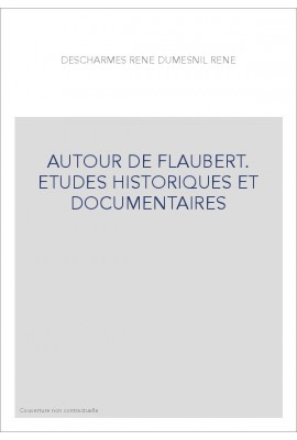 AUTOUR DE FLAUBERT. ETUDES HISTORIQUES ET DOCUMENTAIRES