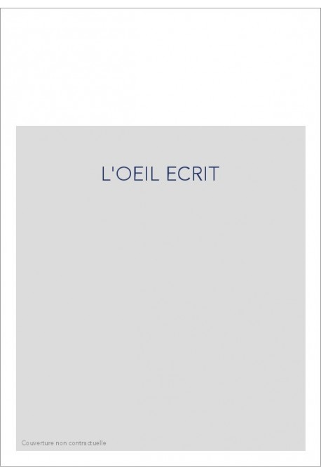 L'OEIL ECRIT. ETUDES SUR DES RAPPORTS ENTRE TEXTE ET IMAGE, 1800-1940