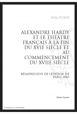 ALEXANDRE HARDY ET LE THÉÂTRE FRANÇAIS À LA FIN DU XVIE SIÈCLE ET AU COMMENCEMENT DU XVIIE SIÈCLE