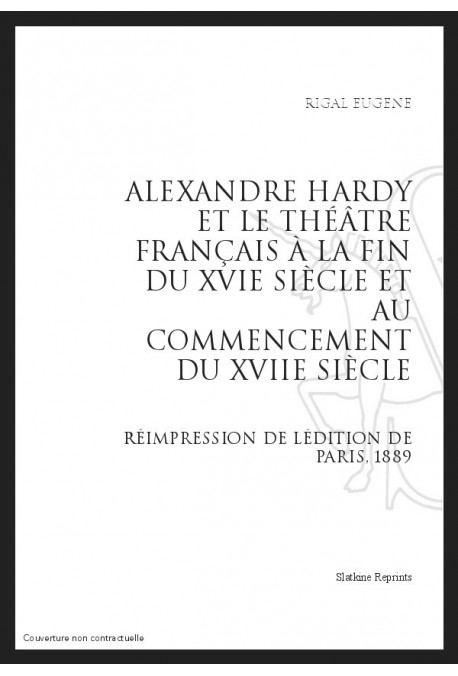 ALEXANDRE HARDY ET LE THÉÂTRE FRANÇAIS À LA FIN DU XVIE SIÈCLE ET AU COMMENCEMENT DU XVIIE SIÈCLE