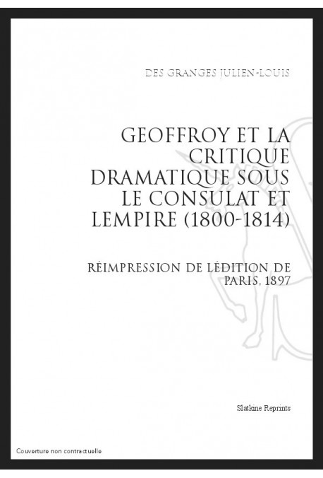 GEOFFROY ET LA CRITIQUE DRAMATIQUE SOUS LE CONSULAT ET L'EMPIRE (1800-1814)