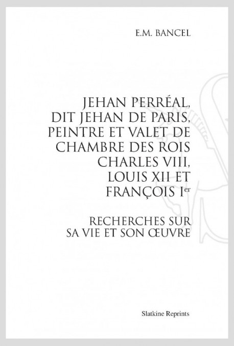 JEHAN PERRÉAL , DIT JEHAN DE PARIS, PEINTRE ET VALET DE CHAMBRE DES ROIS CHARLES VIII, LOUIS XII ET FRANÇOIS I