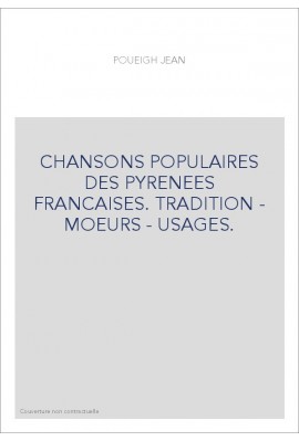 CHANSONS POPULAIRES DES PYRENEES FRANCAISES. TRADITION - MOEURS - USAGES.
