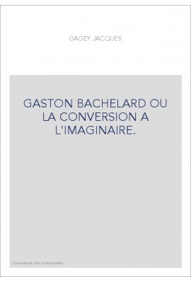 GASTON BACHELARD OU LA CONVERSION A L'IMAGINAIRE.