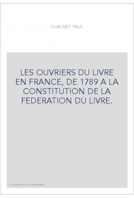 LES OUVRIERS DU LIVRE EN FRANCE, DE 1789 A LA CONSTITUTION DE LA FEDERATION DU LIVRE.