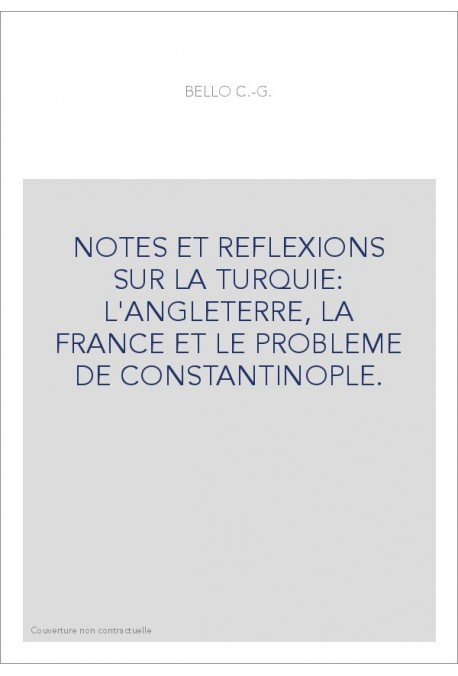 NOTES ET REFLEXIONS SUR LA TURQUIE: L'ANGLETERRE, LA FRANCE ET LE PROBLEME DE CONSTANTINOPLE.