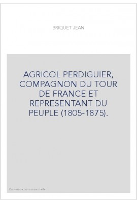 AGRICOL PERDIGUIER, COMPAGNON DU TOUR DE FRANCE ET REPRESENTANT DU PEUPLE (1805-1875).