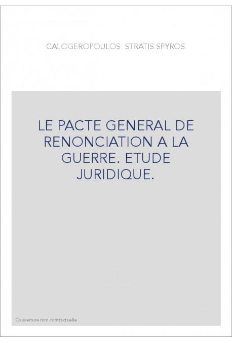 LE PACTE GENERAL DE RENONCIATION A LA GUERRE. ETUDE JURIDIQUE.