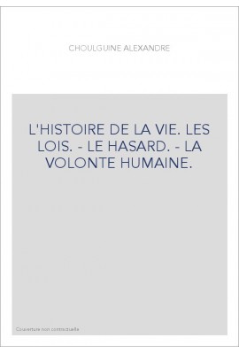L'HISTOIRE DE LA VIE. LES LOIS. - LE HASARD. - LA VOLONTE HUMAINE.