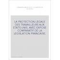 LA PROTECTION LEGALE DES TRAVAILLEURS AUX ETATS-UNIS. AVEC EXPOSE COMPARATIF DE LA LEGISLATION FRANCAISE.