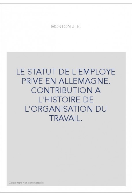 LE STATUT DE L'EMPLOYE PRIVE EN ALLEMAGNE. CONTRIBUTION A L'HISTOIRE DE L'ORGANISATION DU TRAVAIL.