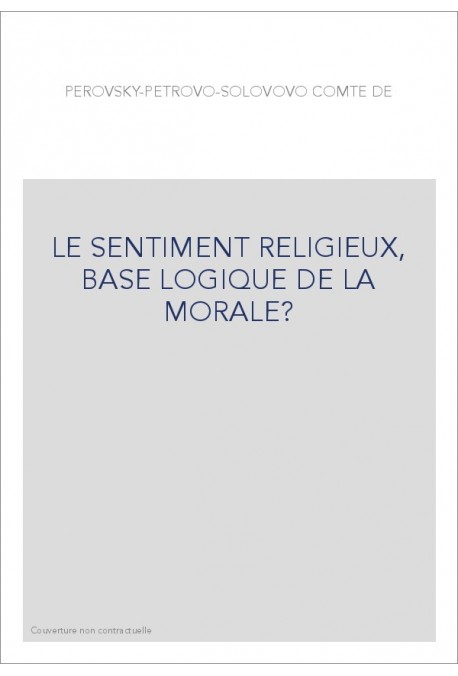 LE SENTIMENT RELIGIEUX, BASE LOGIQUE DE LA MORALE?