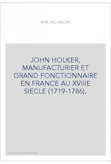 JOHN HOLKER, MANUFACTURIER ET GRAND FONCTIONNAIRE EN FRANCE AU XVIIIE SIECLE (1719-1786).