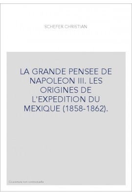 LA GRANDE PENSEE DE NAPOLEON III. LES ORIGINES DE L'EXPEDITION DU MEXIQUE (1858-1862).