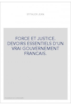 FORCE ET JUSTICE. DEVOIRS ESSENTIELS D'UN VRAI GOUVERNEMENT FRANCAIS.