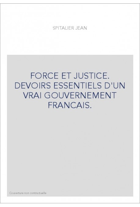 FORCE ET JUSTICE. DEVOIRS ESSENTIELS D'UN VRAI GOUVERNEMENT FRANCAIS.
