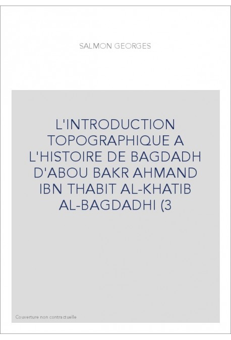 L'INTRODUCTION TOPOGRAPHIQUE A L'HISTOIRE DE BAGDADH D'ABOU BAKR AHMAND IBN THABIT AL-KHATIB AL-BAGDADHI (3
