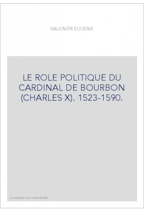 LE ROLE POLITIQUE DU CARDINAL DE BOURBON (CHARLES X). 1523-1590.