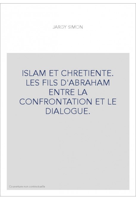 ISLAM ET CHRETIENTE. LES FILS D'ABRAHAM ENTRE LA CONFRONTATION ET LE DIALOGUE.