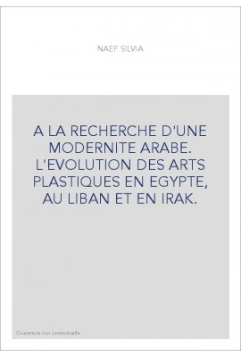 A LA RECHERCHE D'UNE MODERNITE ARABE. L'EVOLUTION DES ARTS PLASTIQUES EN EGYPTE, AU LIBAN ET EN IRAK.