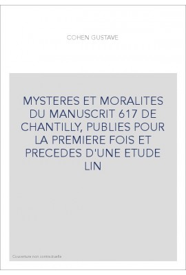 MYSTERES ET MORALITES DU MANUSCRIT 617 DE CHANTILLY, PUBLIES POUR LA PREMIERE FOIS ET PRECEDES D'UNE ETUDE LI