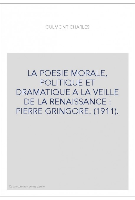 LA POESIE MORALE, POLITIQUE ET DRAMATIQUE A LA VEILLE DE LA RENAISSANCE : PIERRE GRINGORE. (1911).