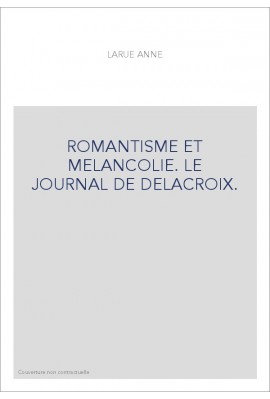 ROMANTISME ET MELANCOLIE. LE JOURNAL DE DELACROIX.