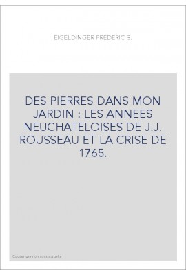 DES PIERRES DANS MON JARDIN : LES ANNEES NEUCHATELOISES DE J.J. ROUSSEAU ET LA CRISE DE 1765.