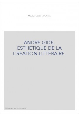 ANDRE GIDE. ESTHETIQUE DE LA CREATION LITTERAIRE.
