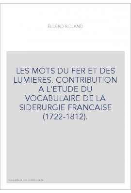 LES MOTS DU FER ET DES LUMIERES. CONTRIBUTION A L'ETUDE DU VOCABULAIRE DE LA SIDERURGIE FRANCAISE (1722-1812)