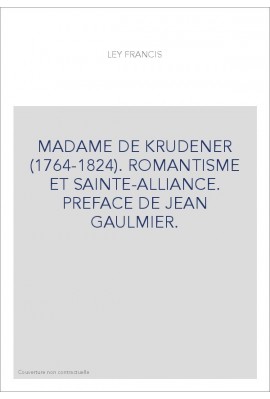 MADAME DE KRUDENER (1764-1824). ROMANTISME ET SAINTE-ALLIANCE. PREFACE DE JEAN GAULMIER.