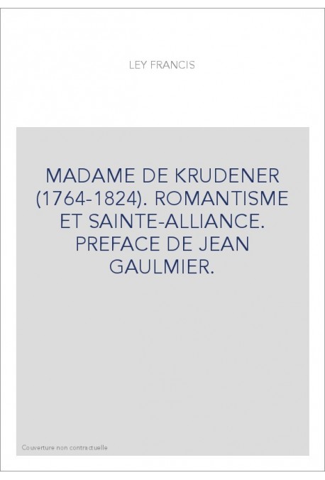MADAME DE KRUDENER (1764-1824). ROMANTISME ET SAINTE-ALLIANCE. PREFACE DE JEAN GAULMIER.