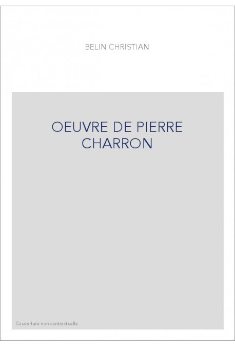 L'OEUVRE DE PIERRE CHARRON.1541-1603.LITTERATURE ET THEOLOGIE, DE MONTAIGNE A PORT-ROYAL.