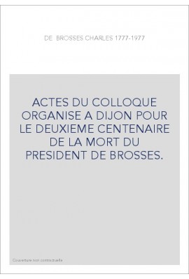 CHARLES DE BROSSES 1777-1977. ACTES DU COLLOQUE ORGANISE A DIJON POUR LE DEUXIEME CENTENAIRE DE LA