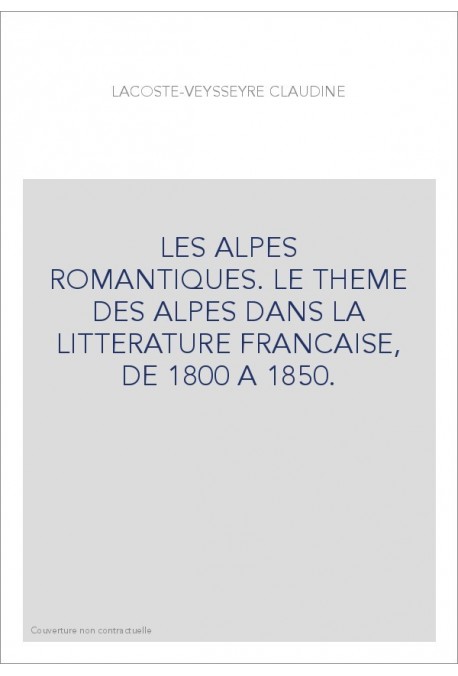 LES ALPES ROMANTIQUES. LE THEME DES ALPES DANS LA LITTERATURE FRANCAISE, DE 1800 A 1850.