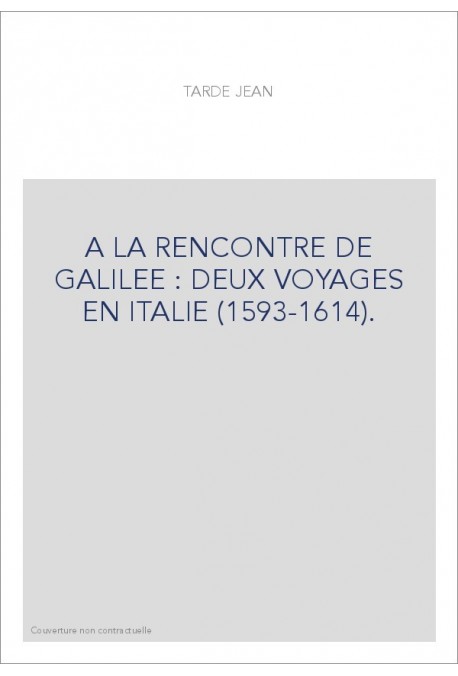 A LA RENCONTRE DE GALILEE : DEUX VOYAGES EN ITALIE (1593-1614).